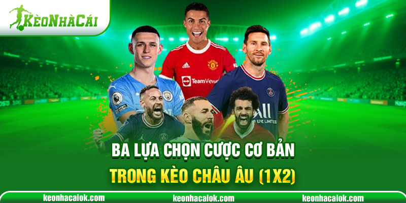 Ba lựa chọn cược cơ bản trong Kèo Châu Âu (1X2)