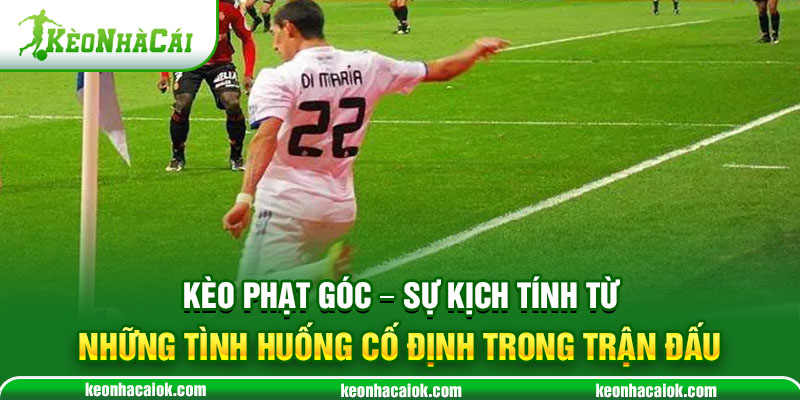 Kèo Phạt Góc - Sự kịch tính từ những tình huống cố định trong trận đấu