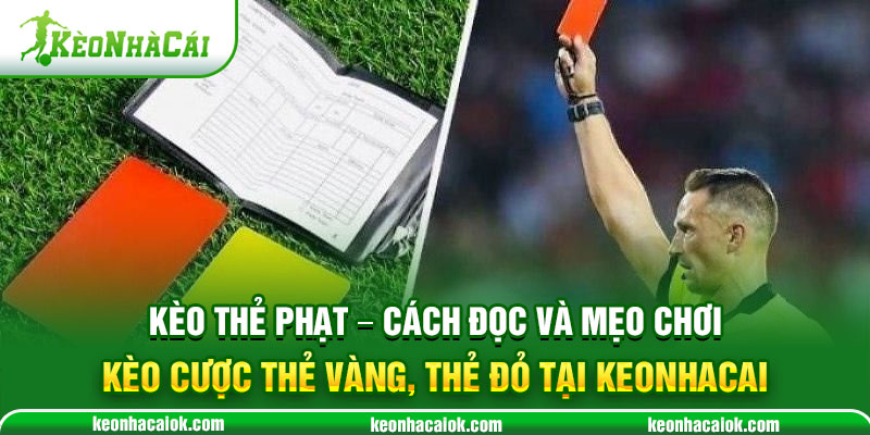 Kèo thẻ phạt - Cách đọc và mẹo chơi kèo cược thẻ vàng, thẻ đỏ tại Keonhacai