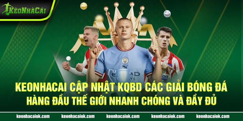 Keonhacai cập nhật KQBD các giải bóng đá hàng đầu thế giới nhanh chóng và đầy đủ