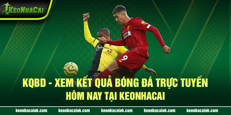 KQBD - Xem kết quả bóng đá trực tuyến hôm nay tại Keonhacai