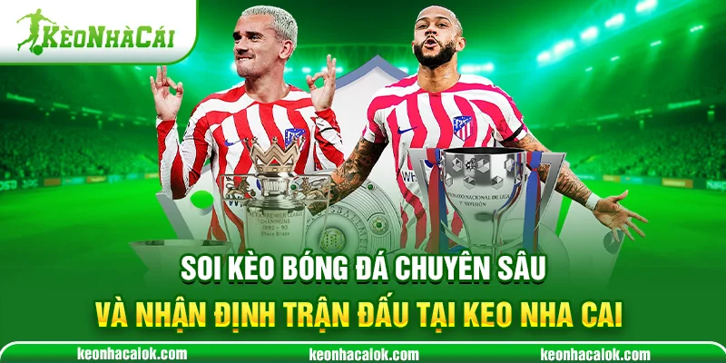 Soi kèo bóng đá chuyên sâu và nhận định trận đấu tại Keo nha cai